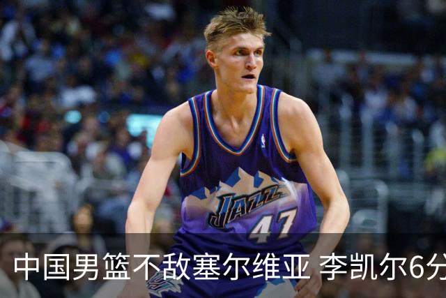 中国男篮不敌塞尔维亚 李凯尔6分4板赵睿13分